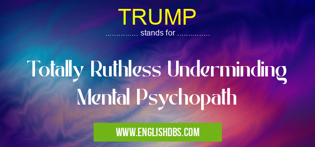 TRUMP means Totally Ruthless Underminding Mental Psychopath TRUMP