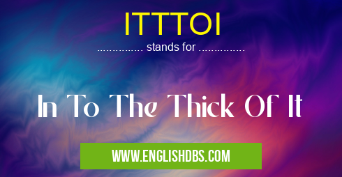 ITTTOI means In To The Thick Of It ITTTOI