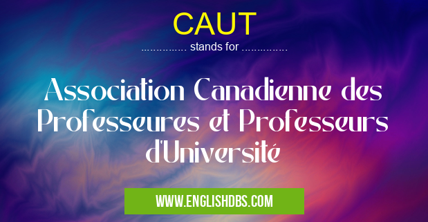 CAUT means Association Canadienne des Professeures et Professeurs d'Université CAUT