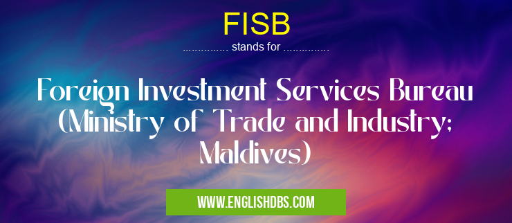 FISB means Foreign Investment Services Bureau (Ministry of Trade and Industry; Maldives) FISB