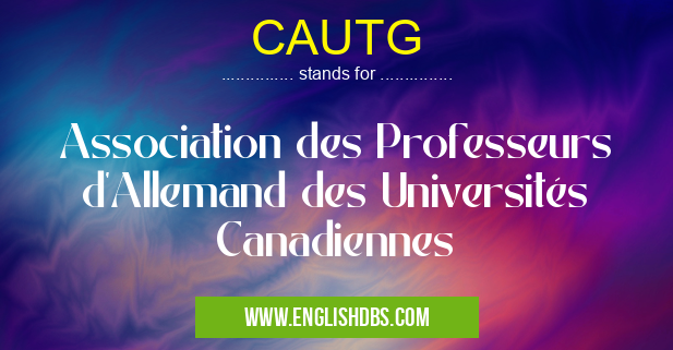 CAUTG means Association des Professeurs d'Allemand des Universités Canadiennes CAUTG
