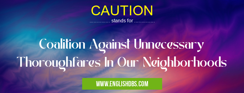 CAUTION means Coalition Against Unnecessary Thoroughfares In Our Neighborhoods CAUTION