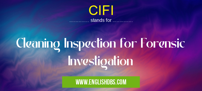 CIFI means Cleaning Inspection for Forensic Investigation CIFI