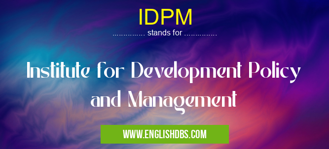 IDPM means Institute for Development Policy and Management IDPM