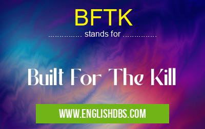 BFTK means Built For The Kill BFTK