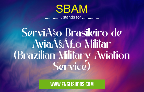 SBAM means Serviço Brasileiro de Aviação Militar
(Brazilian Military Aviation Service) SBAM
