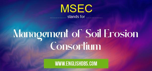MSEC means Management of Soil Erosion Consortium MSEC