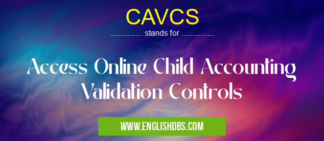 CAVCS means Access Online Child Accounting Validation Controls CAVCS