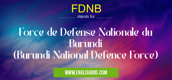 FDNB means Force de Defense Nationale du Burundi
(Burundi National Defence Force) FDNB