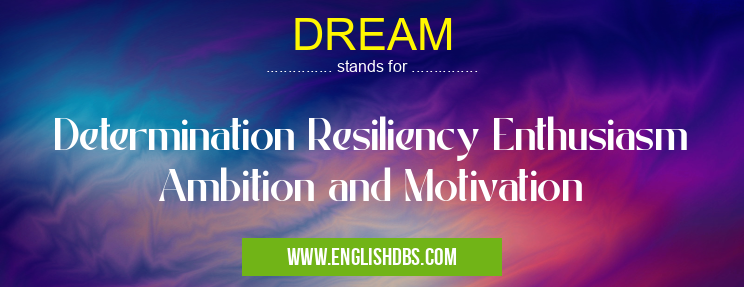 DREAM means Determination Resiliency Enthusiasm Ambition and Motivation DREAM