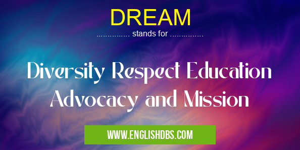 DREAM means Diversity Respect Education Advocacy and Mission DREAM
