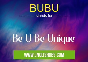 BUBU means Be U Be Unique BUBU