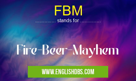 FBM means Fire-Beer-Mayhem FBM