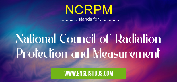 NCRPM means National Council of Radiation Protection and Measurement NCRPM