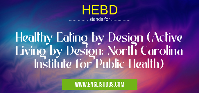 HEBD means Healthy Eating by Design (Active Living by Design; North Carolina Institute for Public Health) HEBD