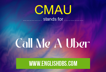 CMAU means Call Me A Uber CMAU