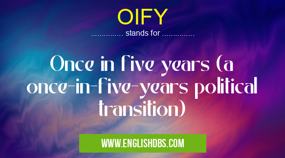 OIFY means Once in five years (a once-in-five-years political transition) OIFY