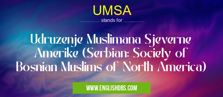 UMSA means Udruzenje Muslimana Sjeverne Amerike (Serbian: Society of Bosnian Muslims of North America) UMSA