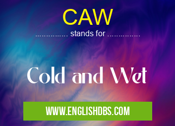 CAW means Cold and Wet CAW