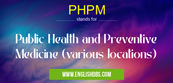 PHPM means Public Health and Preventive Medicine (various locations) PHPM