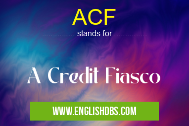 ACF means A Credit Fiasco ACF