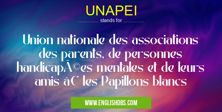 UNAPEI means Union nationale des associations des parents, de personnes handicapées mentales et de leurs amis – les Papillons blancs UNAPEI