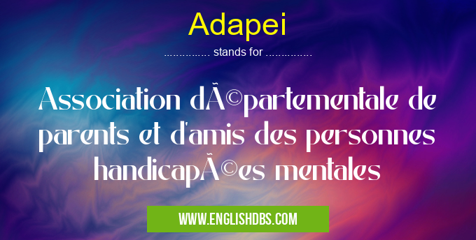 Adapei means Association départementale de parents et d'amis des personnes handicapées mentales Adapei