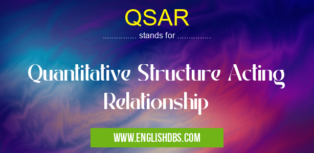 QSAR means Quantitative Structure Acting Relationship QSAR