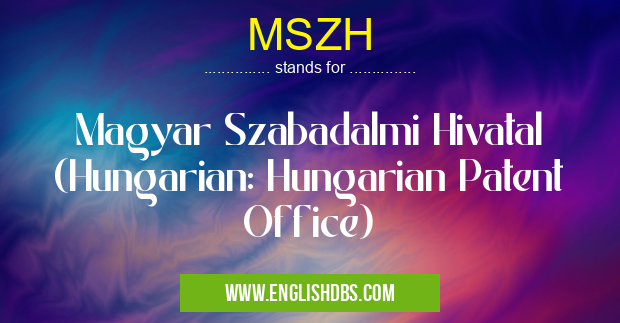 MSZH means Magyar Szabadalmi Hivatal (Hungarian: Hungarian Patent Office) MSZH