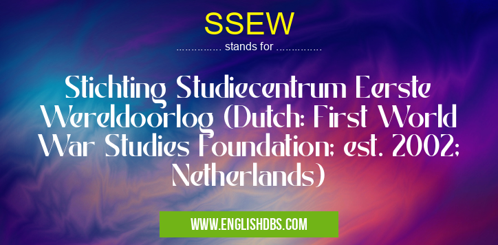 SSEW means Stichting Studiecentrum Eerste Wereldoorlog (Dutch: First World War Studies Foundation; est. 2002; Netherlands) SSEW