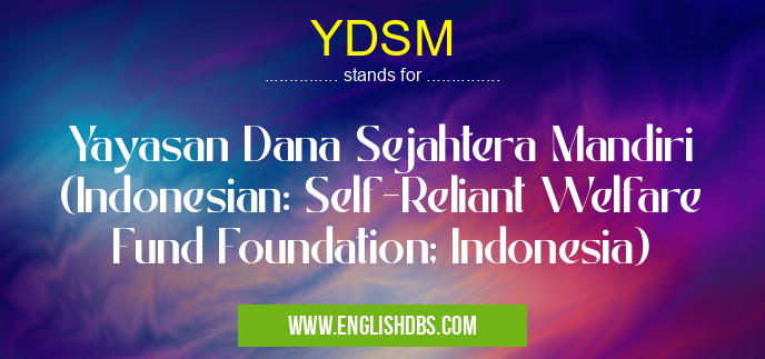 YDSM means Yayasan Dana Sejahtera Mandiri (Indonesian: Self-Reliant Welfare Fund Foundation; Indonesia) YDSM