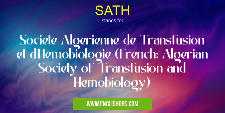 SATH means Societe Algerienne de Transfusion et d'Hemobiologie (French: Algerian Society of Transfusion and Hemobiology) SATH