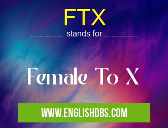 FTX means Female To X FTX