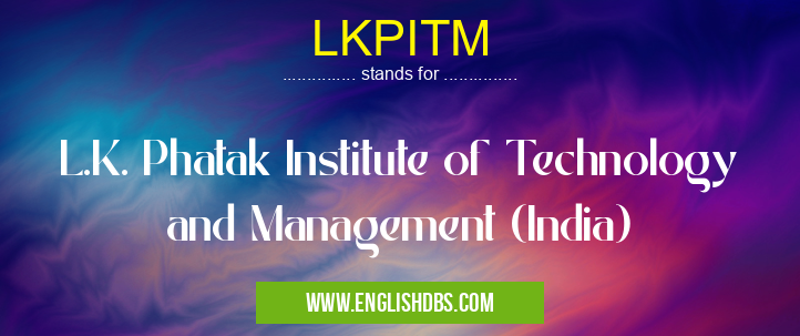 LKPITM means L.K. Phatak Institute of Technology and Management (India) LKPITM