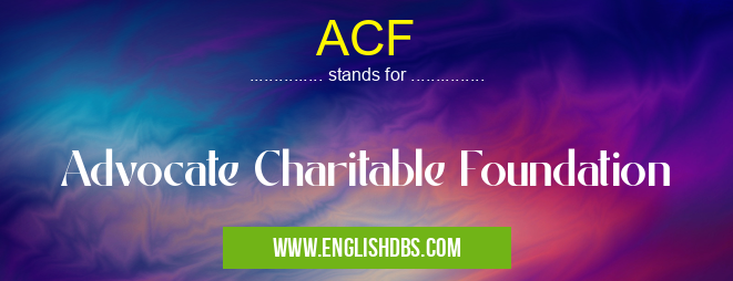 ACF means Advocate Charitable Foundation ACF