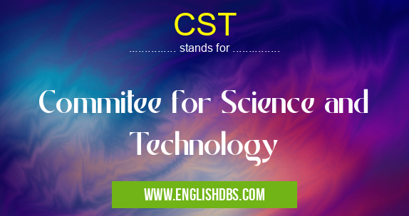 CST means Commitee for Science and Technology CST