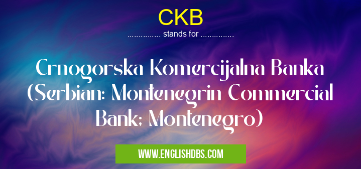 CKB means Crnogorska Komercijalna Banka (Serbian: Montenegrin Commercial Bank; Montenegro) CKB
