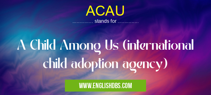 ACAU means A Child Among Us (international child adoption agency) ACAU
