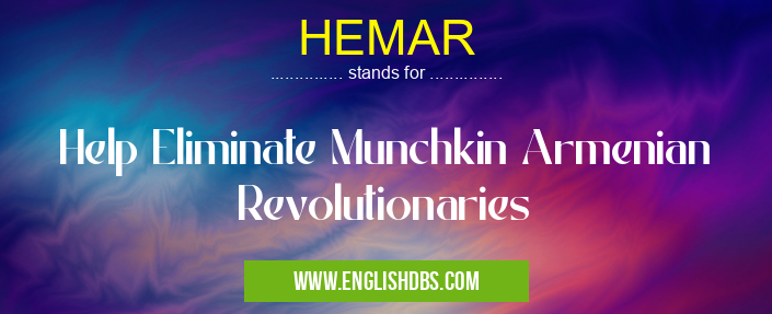 HEMAR means Help Eliminate Munchkin Armenian Revolutionaries HEMAR