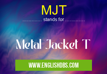 MJT means Metal Jacket T MJT