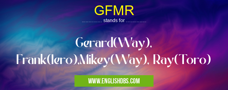 GFMR means Gerard(Way), Frank(Iero),Mikey(Way), Ray(Toro) GFMR