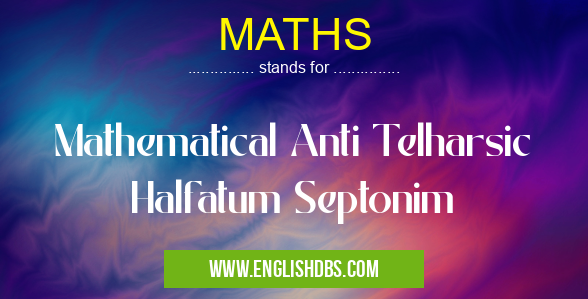 MATHS means Mathematical Anti Telharsic Halfatum Septonim MATHS