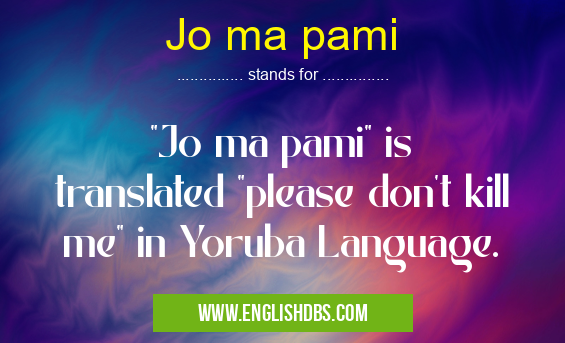 Jo ma pami means "Jo ma pami" is translated "please don't kill me" in Yoruba Language. Jo ma pami