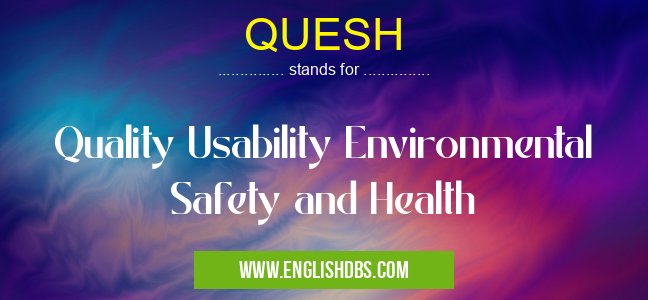QUESH means Quality Usability Environmental Safety and Health QUESH