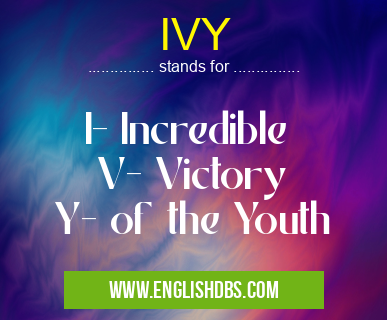 IVY means I- Incredible
V- Victory
Y- of the Youth IVY