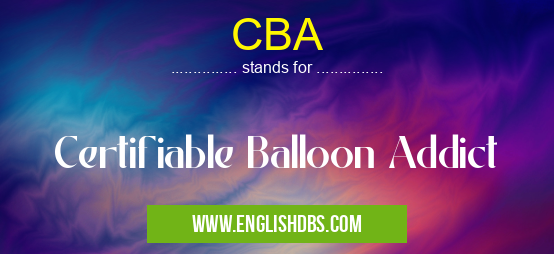 CBA means Certifiable Balloon Addict CBA
