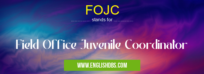 FOJC means Field Office Juvenile Coordinator FOJC