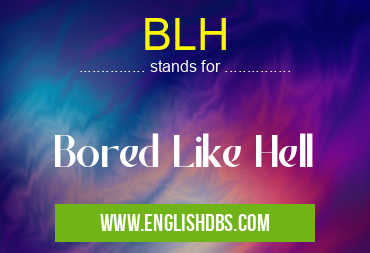 BLH means Bored Like Hell BLH