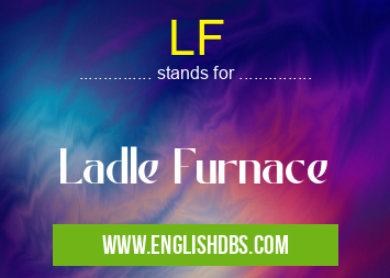 LF means Ladle Furnace LF