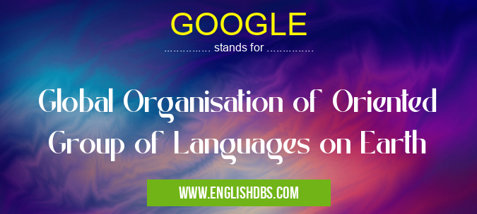 GOOGLE means Global Organisation of Oriented Group of Languages on Earth GOOGLE